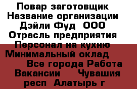 Повар-заготовщик › Название организации ­ Дэйли Фуд, ООО › Отрасль предприятия ­ Персонал на кухню › Минимальный оклад ­ 35 000 - Все города Работа » Вакансии   . Чувашия респ.,Алатырь г.